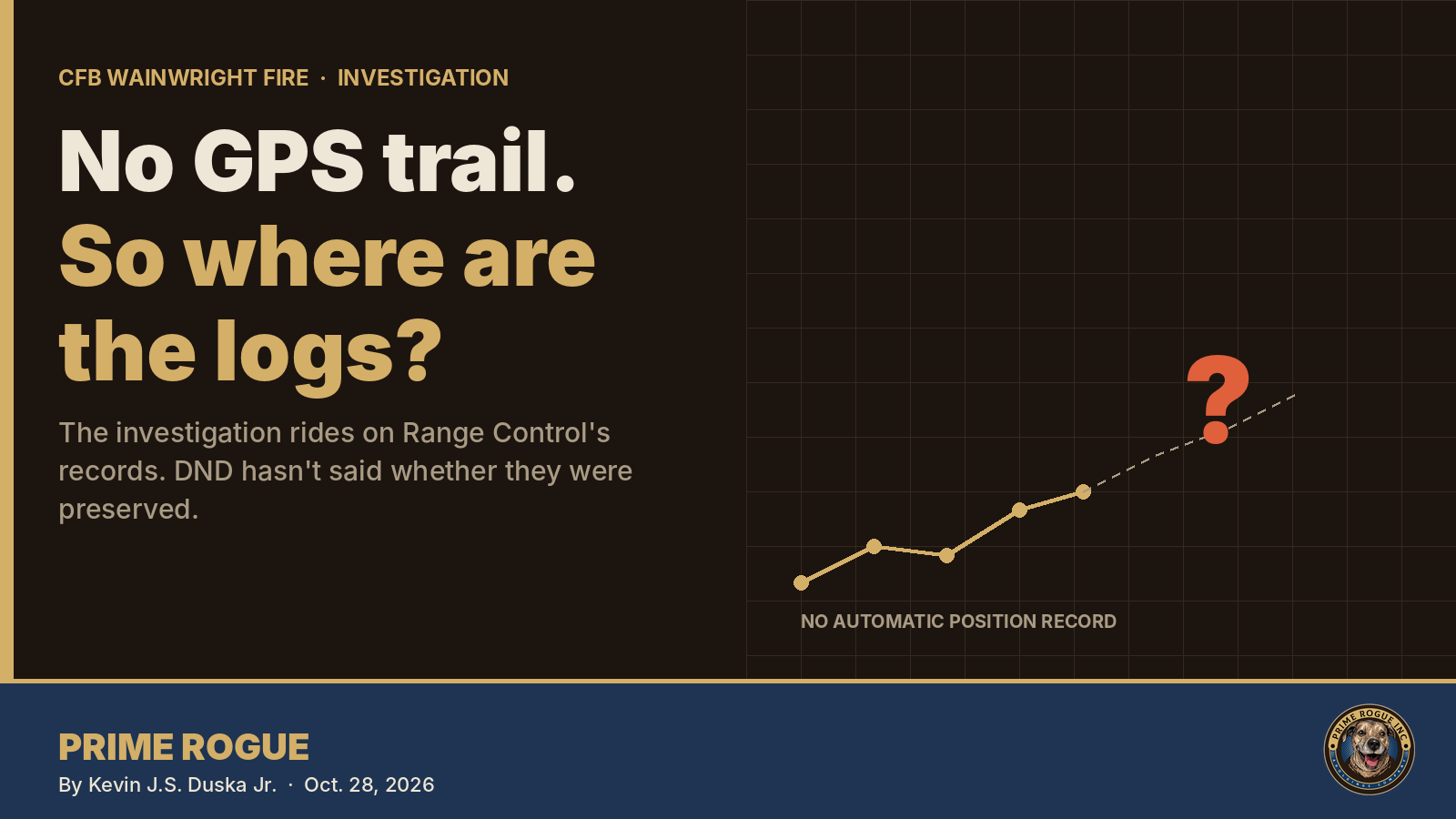Prime Rogue header graphic. Large text reads "No GPS trail. So where are the logs?" Beneath it: "The investigation rides on Range Control's records. DND hasn't said whether they were preserved." On the right, a gold position track on a grid breaks into a dashed line ending at a red question mark, labelled "No automatic position record." Byline: Kevin J.S. Duska Jr., Oct. 28, 2026.